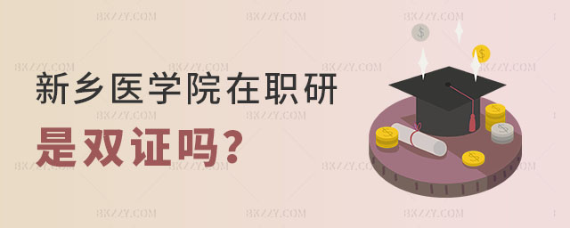 新鄉醫學院在職研究生是雙證嗎 新鄉醫學院在職研究生是雙證嗎