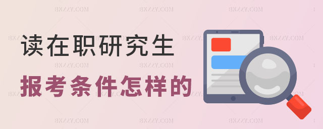 讀在職研究生報考條件是怎樣的 讀在職研究生報考條件是怎樣的