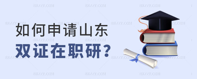 如何申請(qǐng)山東雙證在職研究生 如何申請(qǐng)山東雙證在職研究生