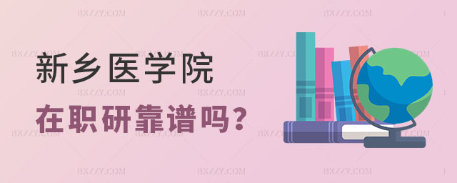 新鄉醫學院在職研究生靠譜嗎 新鄉醫學院在職研究生靠譜嗎