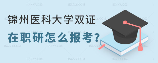 錦州醫(yī)科大學(xué)雙證在職研究生 錦州醫(yī)科大學(xué)雙證在職研究生