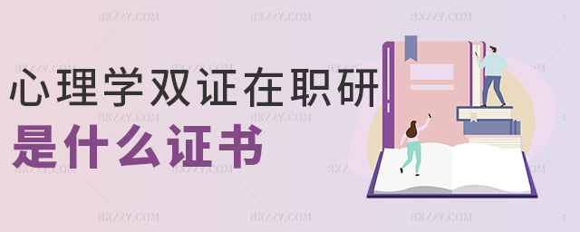 心理學雙證在職研是什么證書 心理學雙證在職研是什么證書
