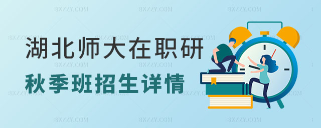 湖北師范大學在職研究生秋季班招生 湖北師范大學在職研究生秋季班招生