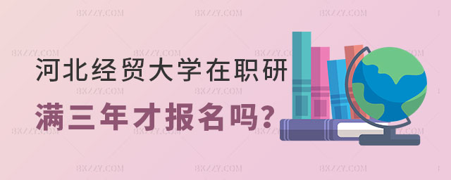 河北經貿大學在職研究生必須畢業滿三年才能報名嗎 河北經貿大學在職研究生必須畢業滿三年才能報名嗎