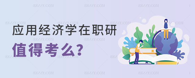 應用經(jīng)濟學在職研究生值得考么 應用經(jīng)濟學在職研究生值得考么