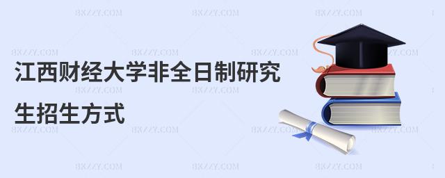 江西財(cái)經(jīng)大學(xué)非全日制研究生招生方式