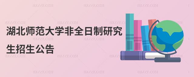 湖北師范大學非全日制研究生招生公告
