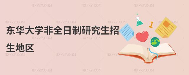 東華大學非全日制研究生招生地區(qū)