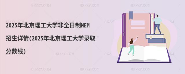2025年北京理工大學(xué)非全日制MEM招生詳情(2025年北京理工大學(xué)錄取分?jǐn)?shù)線)