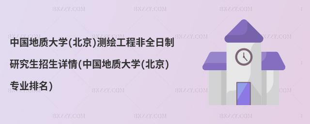 中國地質(zhì)大學(xué)(北京)測(cè)繪工程非全日制研究生招生詳情(中國地質(zhì)大學(xué)(北京)專業(yè)排名)
