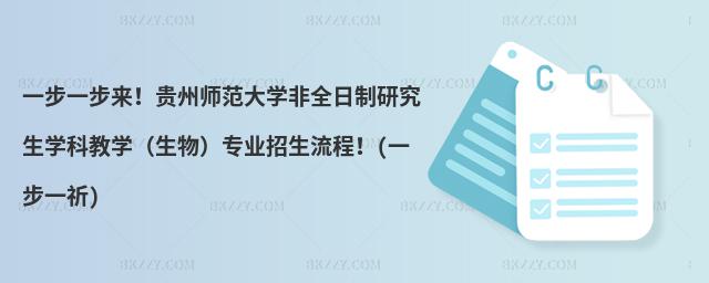 一步一步來!貴州師范大學非全日制研究生學科教學(生物)專業招生流程!(一步一祈)