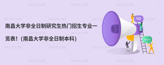 南昌大學(xué)非全日制研究生熱門招生專業(yè)一覽表!(南昌大學(xué)非全日制本科)