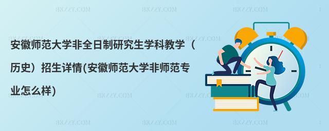 安徽師范大學非全日制研究生學科教學(歷史)招生詳情(安徽師范大學非師范專業怎么樣)