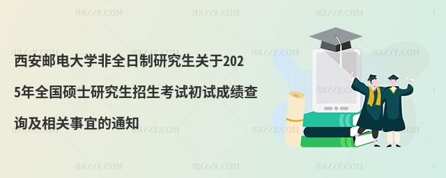 西安郵電大學非全日制研究生關于2025年全國碩士研究生招生考試初試成績查詢及相關事宜的通知
