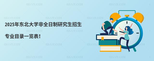 2025年東北大學非全日制研究生招生專業(yè)目錄一覽表!