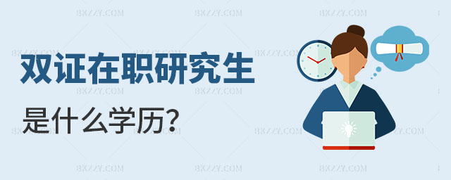 雙證在職研究生是什么學歷 雙證在職研究生是什么學歷