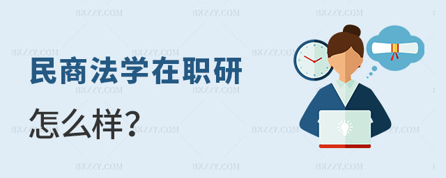 民商法學在職研究生怎么樣 民商法學在職研究生怎么樣