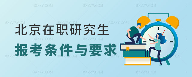 2025年北京在職研究生報考條件與要求 2025年北京在職研究生報考條件與要求