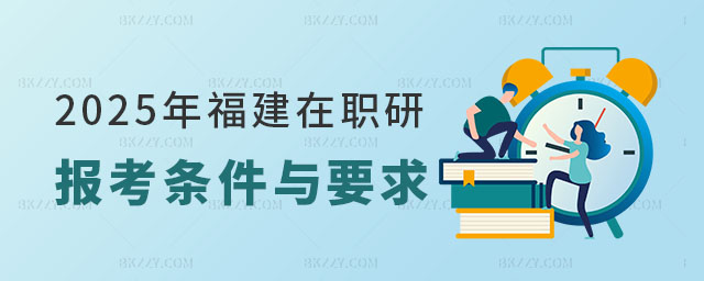 2025年福建在職研究生報考條件與要求 2025年福建在職研究生報考條件與要求