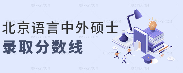 北京語言中外碩士錄取分?jǐn)?shù)線 北京語言中外碩士錄取分?jǐn)?shù)線