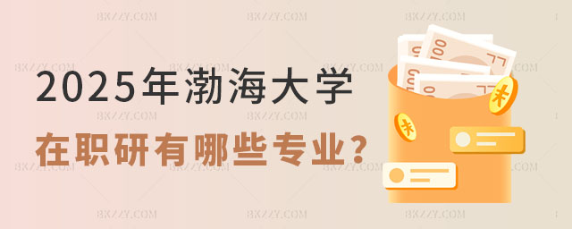 2025年渤海大學在職研究生有哪些專業 2025年渤海大學在職研究生有哪些專業