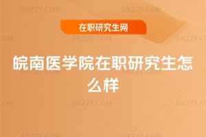 皖南醫學院在職研究生怎么樣