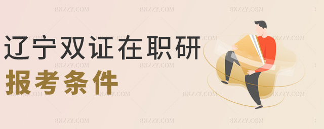 遼寧雙證在職研報考條件 遼寧雙證在職研報考條件