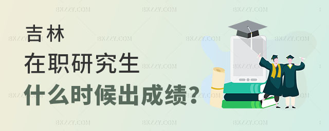 吉林在職研究生什么時候出成績 吉林在職研究生什么時候出成績