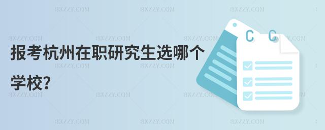 報考杭州在職研究生選哪個學校?