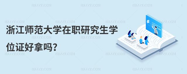 浙江師范大學(xué)在職研究生學(xué)位證好拿嗎?
