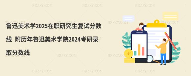 魯迅美術學2025在職研究生復試分數線 附歷年魯迅美術學院2024考研錄取分數線