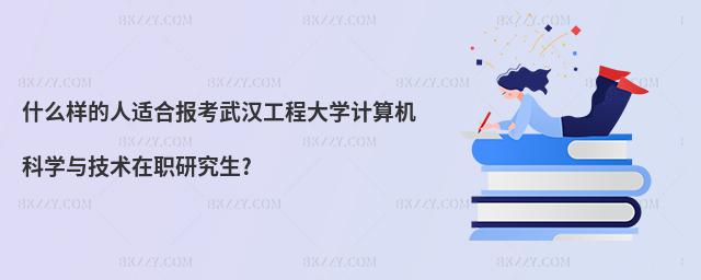 什么樣的人適合報考武漢工程大學計算機科學與技術在職研究生?