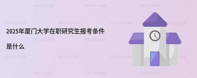 2025年廈門大學在職研究生報考條件是什么