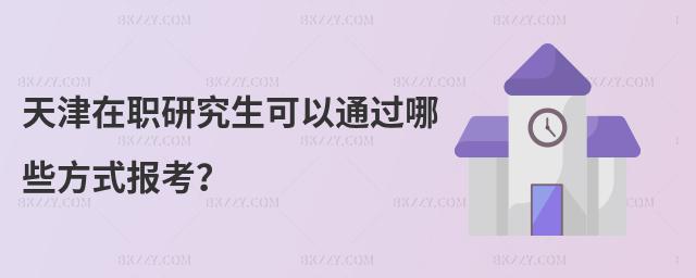 天津在職研究生可以通過哪些方式報考?