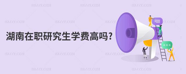 湖南在職研究生學費高嗎?