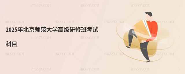 2025年北京師范大學(xué)高級(jí)研修班考試科目
