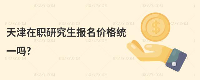 天津在職研究生報名價格統一嗎?