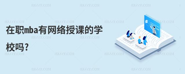 在職mba有網(wǎng)絡(luò)授課的學(xué)校嗎?