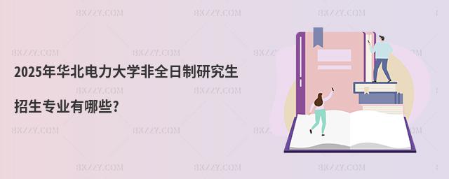 2025年華北電力大學非全日制研究生招生專業有哪些?