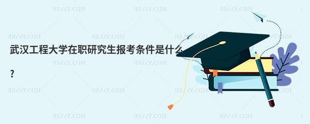 武漢工程大學在職研究生報考條件是什么?