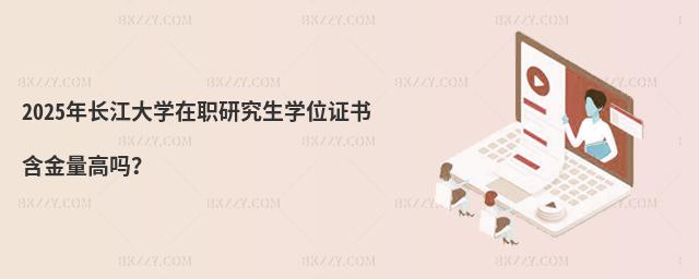 2025年長(zhǎng)江大學(xué)在職研究生學(xué)位證書(shū)含金量高嗎?