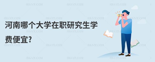 河南哪個大學在職研究生學費便宜?