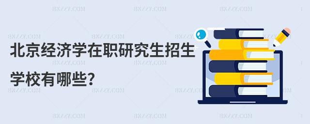 北京經濟學在職研究生招生學校有哪些?