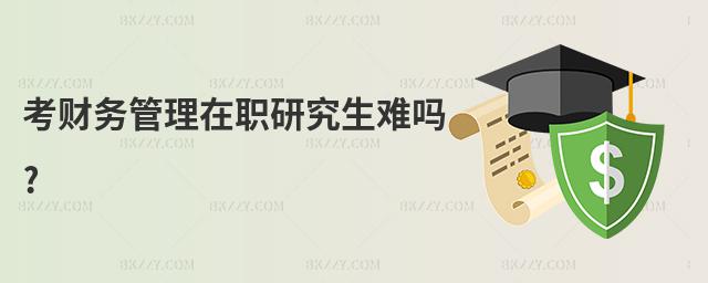考財務管理在職研究生難嗎?