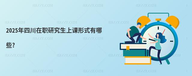2025年四川在職研究生上課形式有哪些?