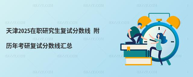 天津2025在職研究生復試分數線 附歷年考研復試分數線匯總
