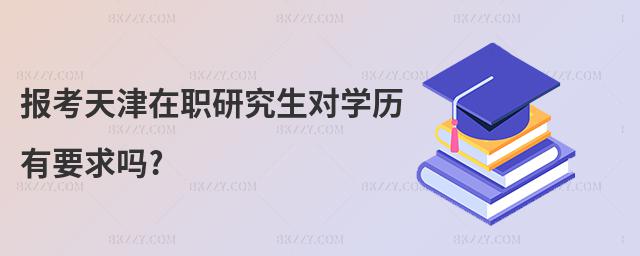 報(bào)考天津在職研究生對(duì)學(xué)歷有要求嗎?
