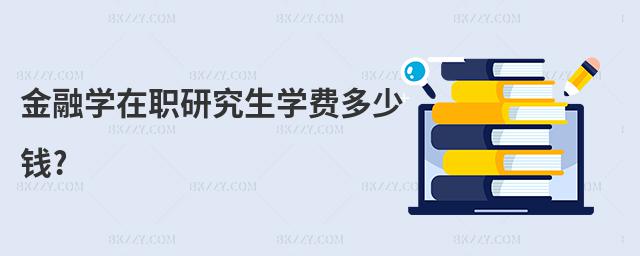 金融學(xué)在職研究生學(xué)費(fèi)多少錢?
