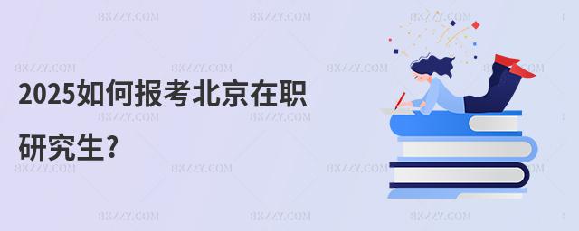2025如何報考北京在職研究生?