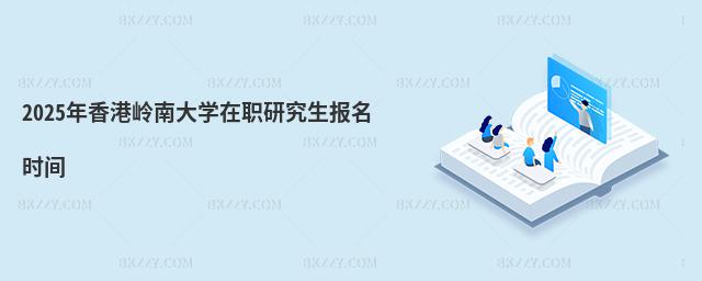 2025年香港嶺南大學在職研究生報名時間